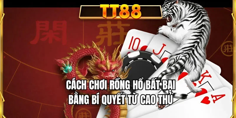 Cách chơi Rồng Hổ bất bại bằng bí quyết từ cao thủ