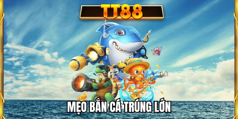 Mẹo bắn cá trúng lớn